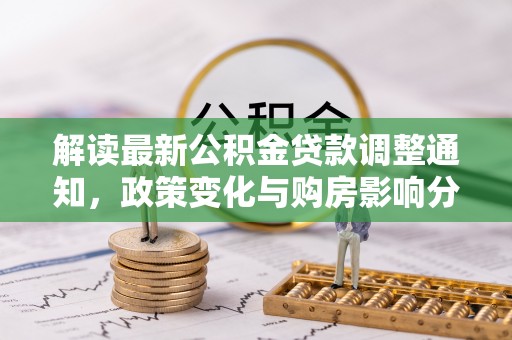 凤县解读最新公积金贷款调整通知，政策变化与购房影响分析