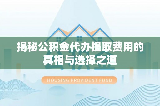 凤县揭秘公积金代办提取费用的真相与选择之道