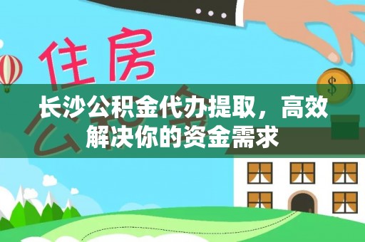凤县长沙公积金代办提取，高效解决你的资金需求