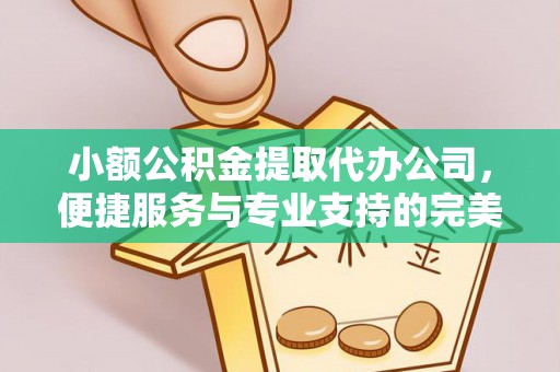 凤县小额公积金提取代办公司，便捷服务与专业支持的完美结合