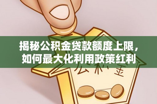 凤县揭秘公积金贷款额度上限，如何最大化利用政策红利