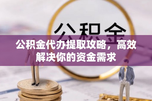 凤县公积金代办提取攻略，高效解决你的资金需求