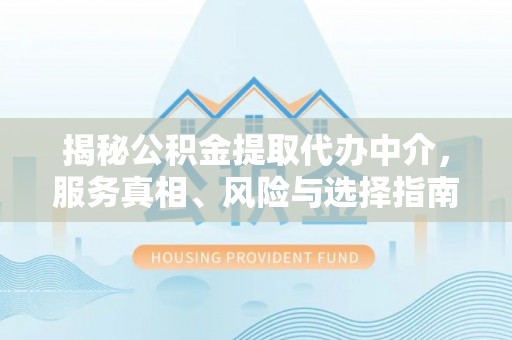 凤县揭秘公积金提取代办中介，服务真相、风险与选择指南
