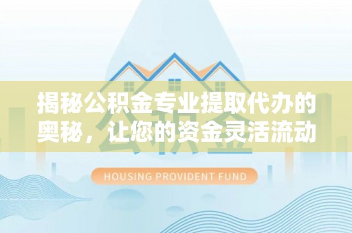 凤县揭秘公积金专业提取代办的奥秘，让您的资金灵活流动