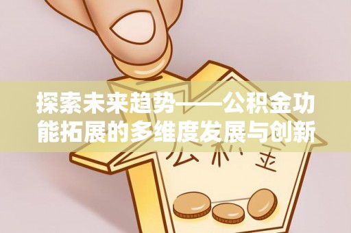 凤县探索未来趋势——公积金功能拓展的多维度发展与创新