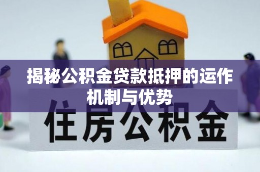 凤县揭秘公积金贷款抵押的运作机制与优势