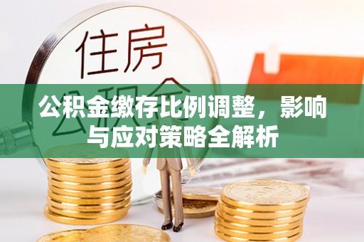 凤县公积金缴存比例调整，影响与应对策略全解析