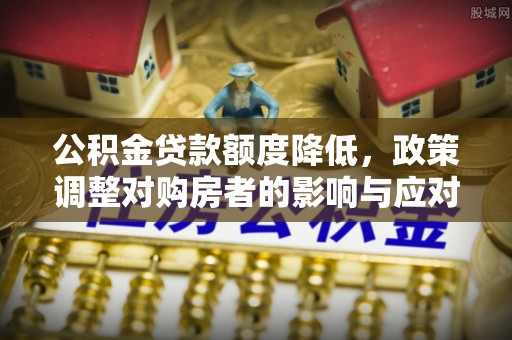 凤县公积金贷款额度降低，政策调整对购房者的影响与应对策略