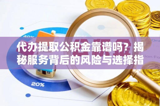 凤县代办提取公积金靠谱吗？揭秘服务背后的风险与选择指南