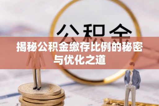 凤县揭秘公积金缴存比例的秘密与优化之道