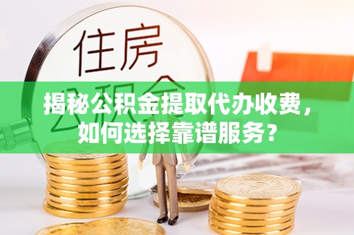 凤县揭秘公积金提取代办收费，如何选择靠谱服务？