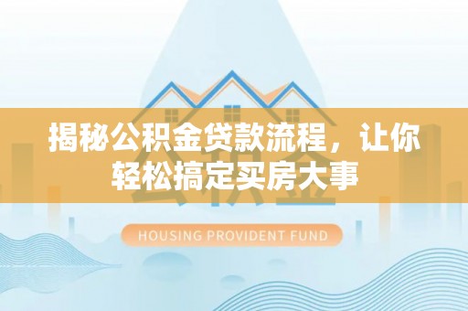 凤县揭秘公积金贷款流程，让你轻松搞定买房大事