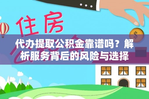 凤县代办提取公积金靠谱吗？解析服务背后的风险与选择