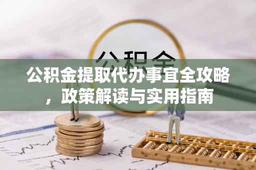 凤县公积金提取代办事宜全攻略，政策解读与实用指南