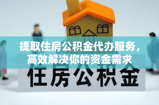 凤县提取住房公积金代办服务，高效解决你的资金需求