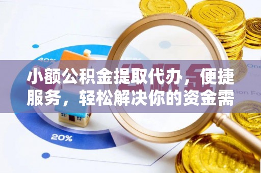 凤县小额公积金提取代办，便捷服务，轻松解决你的资金需求