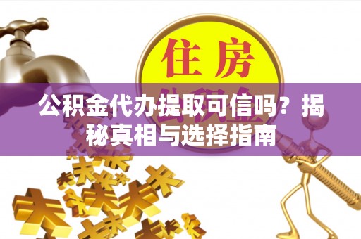 凤县公积金代办提取可信吗？揭秘真相与选择指南