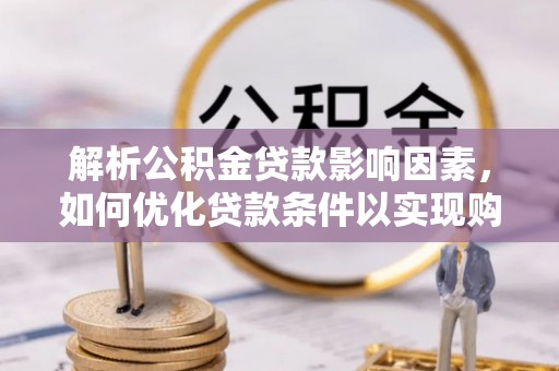 凤县解析公积金贷款影响因素，如何优化贷款条件以实现购房梦想