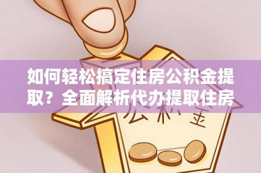 凤县如何轻松搞定住房公积金提取？全面解析代办提取住房公积金流程