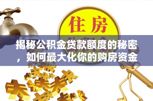凤县揭秘公积金贷款额度的秘密，如何最大化你的购房资金