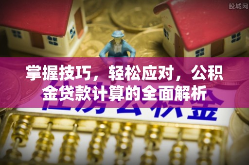 凤县掌握技巧，轻松应对，公积金贷款计算的全面解析