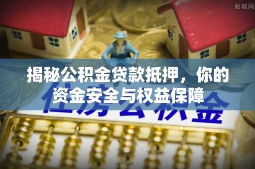 凤县揭秘公积金贷款抵押，你的资金安全与权益保障