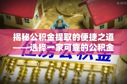凤县揭秘公积金提取的便捷之道——选择一家可靠的公积金提取代办公司