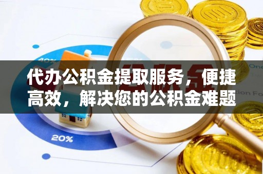 凤县代办公积金提取服务，便捷高效，解决您的公积金难题