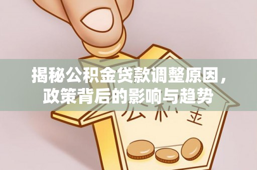 凤县揭秘公积金贷款调整原因，政策背后的影响与趋势