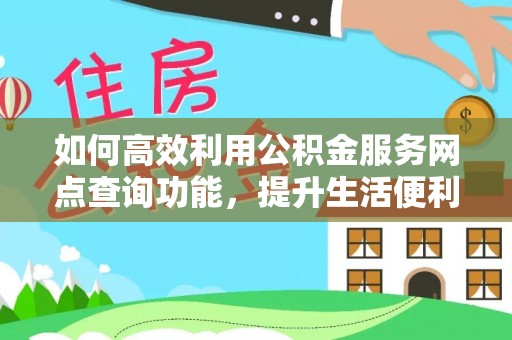 凤县如何高效利用公积金服务网点查询功能，提升生活便利性