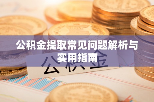 凤县公积金提取常见问题解析与实用指南