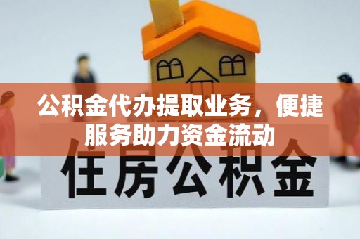 凤县公积金代办提取业务，便捷服务助力资金流动