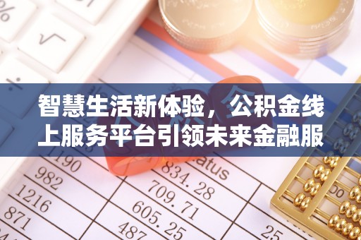 凤县智慧生活新体验，公积金线上服务平台引领未来金融服务