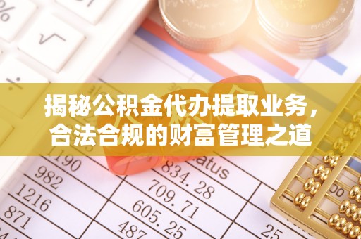 凤县揭秘公积金代办提取业务，合法合规的财富管理之道