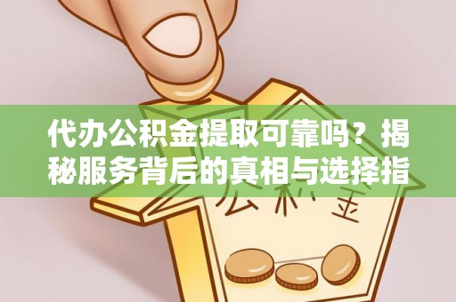 凤县代办公积金提取可靠吗？揭秘服务背后的真相与选择指南