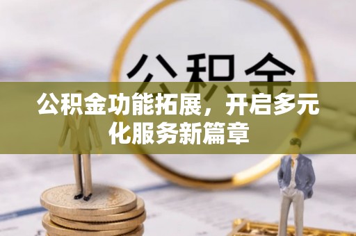 凤县公积金功能拓展，开启多元化服务新篇章