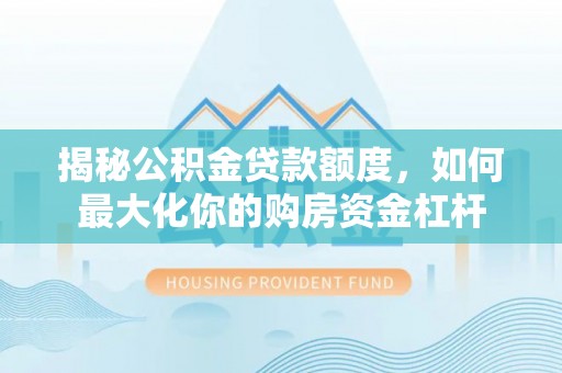凤县揭秘公积金贷款额度，如何最大化你的购房资金杠杆