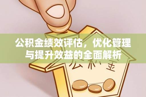 凤县公积金绩效评估，优化管理与提升效益的全面解析