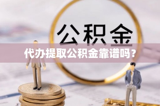 凤县代办提取公积金靠谱吗？
