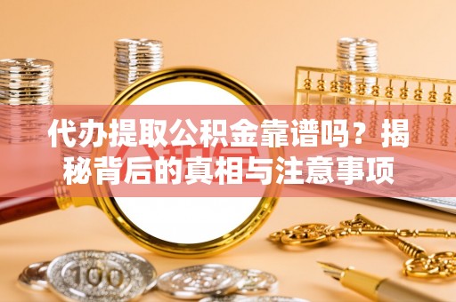 凤县代办提取公积金靠谱吗？揭秘背后的真相与注意事项