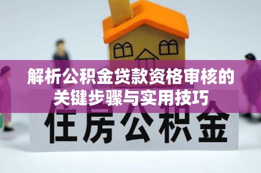 凤县解析公积金贷款资格审核的关键步骤与实用技巧