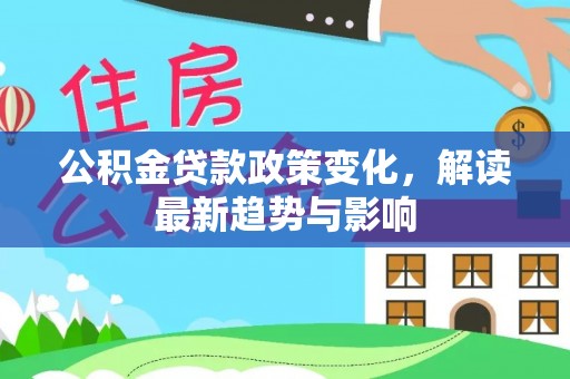 凤县公积金贷款政策变化，解读最新趋势与影响
