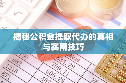 凤县揭秘公积金提取代办的真相与实用技巧