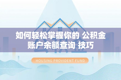 凤县如何轻松掌握你的 公积金账户余额查询 技巧