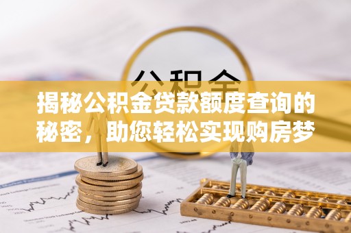 凤县揭秘公积金贷款额度查询的秘密，助您轻松实现购房梦想