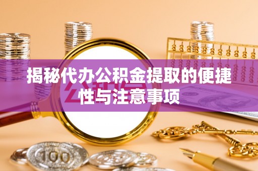 凤县揭秘代办公积金提取的便捷性与注意事项