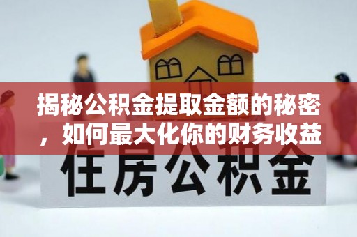 凤县揭秘公积金提取金额的秘密，如何最大化你的财务收益