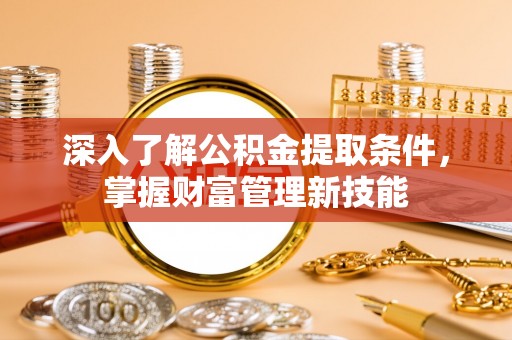 凤县深入了解公积金提取条件，掌握财富管理新技能