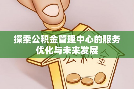 凤县探索公积金管理中心的服务优化与未来发展
