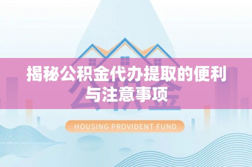 凤县揭秘公积金代办提取的便利与注意事项